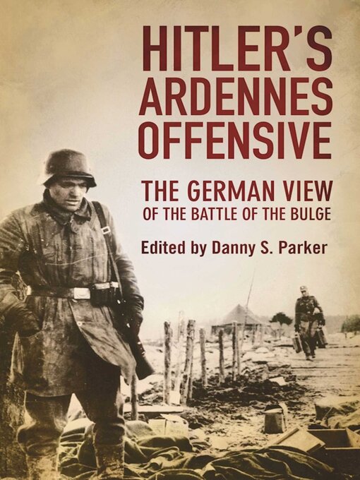 Title details for Hitler's Ardennes Offensive: the German View of the Battle of the Bulge by Danny S. Parker - Available